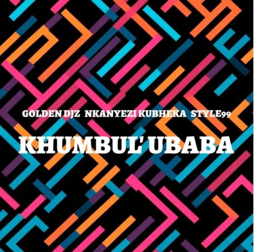 Golden DJz, Nkanyezi Kubheka & STYLE99 – Khumbul’ Ubaba Golden DJz, Nkanyezi Kubheka & STYLE99 – Khumbul’ Ubaba