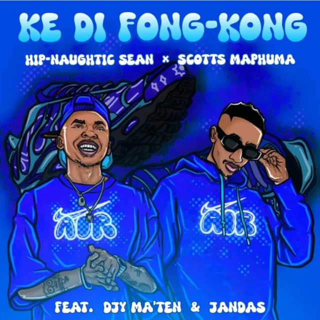 Hip-naughtic Sean & Scotts Maphuma – Ke Di Fong-Kong (feat. Djy Ma’Ten & Jandas)