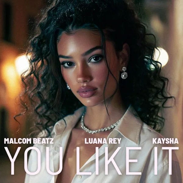 Malcom Beatz, Luana Rey & Kaysha – You Like It Malcom Beatz, Luana Rey & Kaysha – You Like It