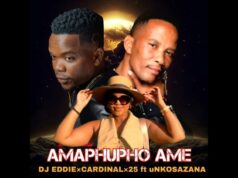 DJ Eddie – Amaphupho Ame feat. Cardinal x25 & uNkosazana DJ Eddie – Amaphupho Ame Ft Cardinal x25 & uNkosazana