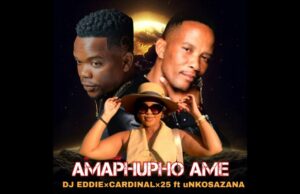 DJ Eddie – Amaphupho Ame feat. Cardinal x25 & uNkosazana DJ Eddie – Amaphupho Ame Ft Cardinal x25 & uNkosazana
