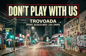 Trovoada – Don’t Play With Us (feat. Scoco Boy, 3H & Papi) Trovoada – Don’t Play With Us (feat. Scoco Boy, 3H & Papi)