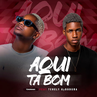 Tshunami – Aqui Tá Bom (feat. Tchely Gybodura) Tshunami – Aqui Tá Bom (feat. Tchely Gybodura)